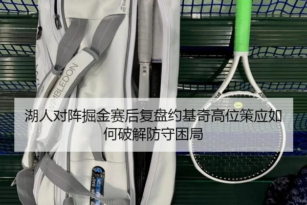 湖人对阵掘金赛后复盘约基奇高位策应如何破解防守困局