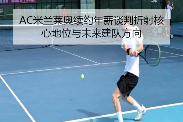 AC米兰莱奥续约年薪谈判折射核心地位与未来建队方向