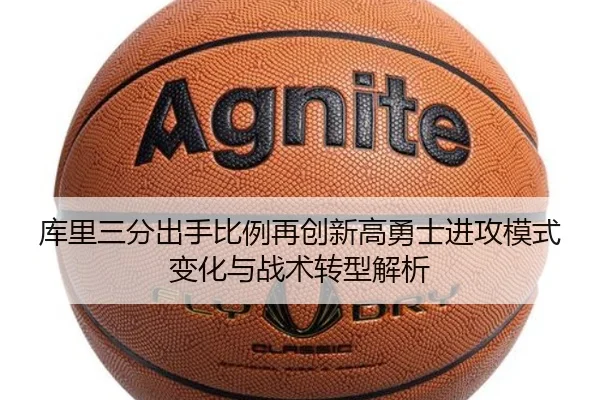 库里三分出手比例再创新高勇士进攻模式变化与战术转型解析
