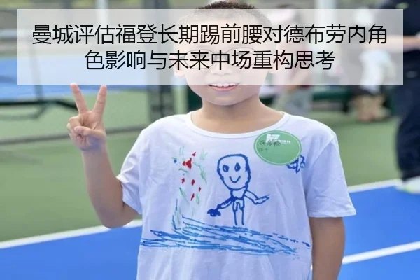 曼城评估福登长期踢前腰对德布劳内角色影响与未来中场重构思考