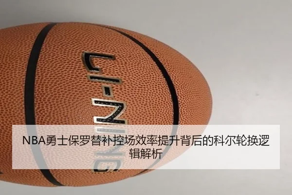 NBA勇士保罗替补控场效率提升背后的科尔轮换逻辑解析
